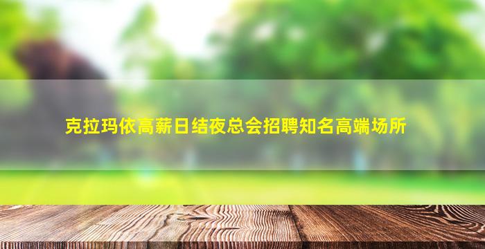 克拉玛依高薪日结夜总会招聘知名高端场所